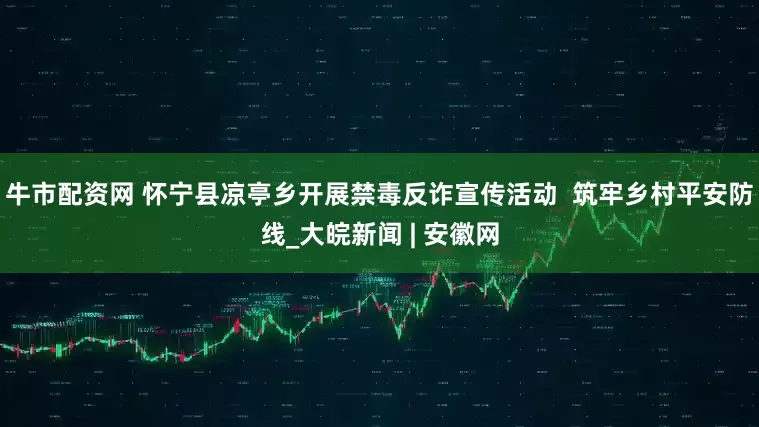 牛市配资网 怀宁县凉亭乡开展禁毒反诈宣传活动  筑牢乡村平安防线_大皖新闻 | 安徽网