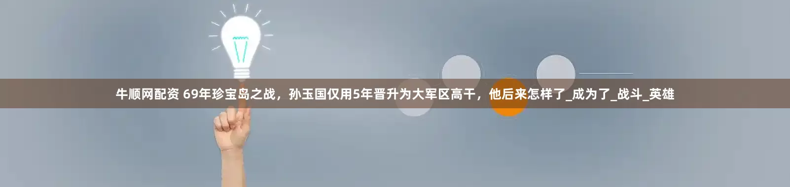 牛顺网配资 69年珍宝岛之战，孙玉国仅用5年晋升为大军区高干，他后来怎样了_成为了_战斗_英雄