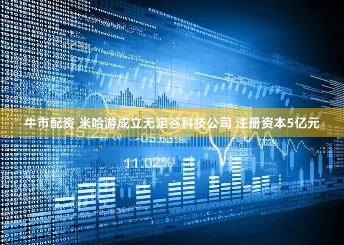 牛市配资 米哈游成立无定谷科技公司 注册资本5亿元