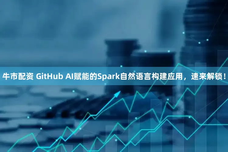 牛市配资 GitHub AI赋能的Spark自然语言构建应用，速来解锁！