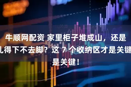 牛顺网配资 家里柜子堆成山，还是乱得下不去脚？这 7 个收纳区才是关键！