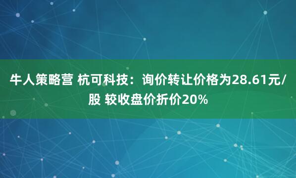牛人策略营 杭可科技：询价转让价格为28.61元/股 较收盘价折价20%
