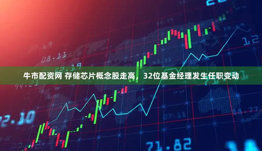 牛市配资网 存储芯片概念股走高，32位基金经理发生任职变动