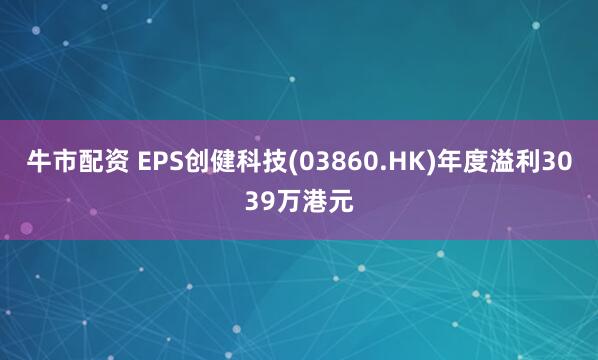 牛市配资 EPS创健科技(03860.HK)年度溢利3039万港元