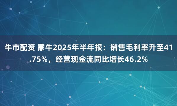 牛市配资 蒙牛2025年半年报：销售毛利率升至41.75%，经营现金流同比增长46.2%