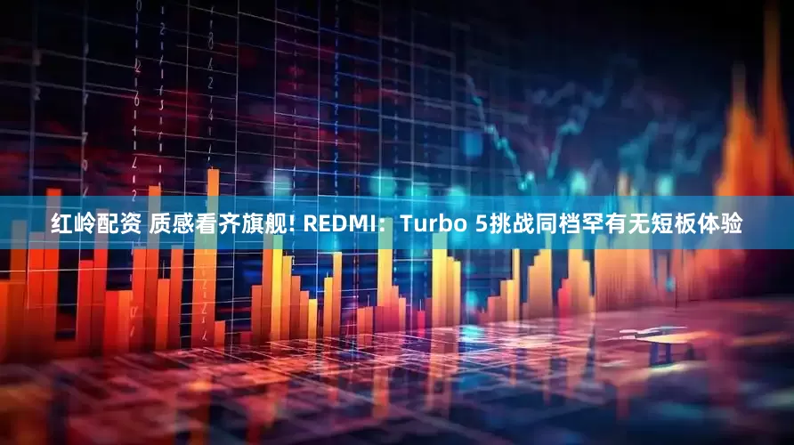 红岭配资 质感看齐旗舰! REDMI：Turbo 5挑战同档罕有无短板体验