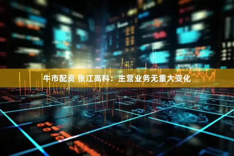 牛市配资 张江高科：主营业务无重大变化